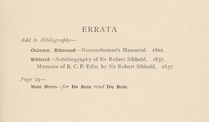 Add to Bibliography— Calamy, Edmund—Nonconformist's Memorial. 1802. Sibbald—Autobiography of Sir Robert Sibbald. 1837. Memoirs of R. C. P. Edin. by Sir Robert Sibbald. 18 Page 25—