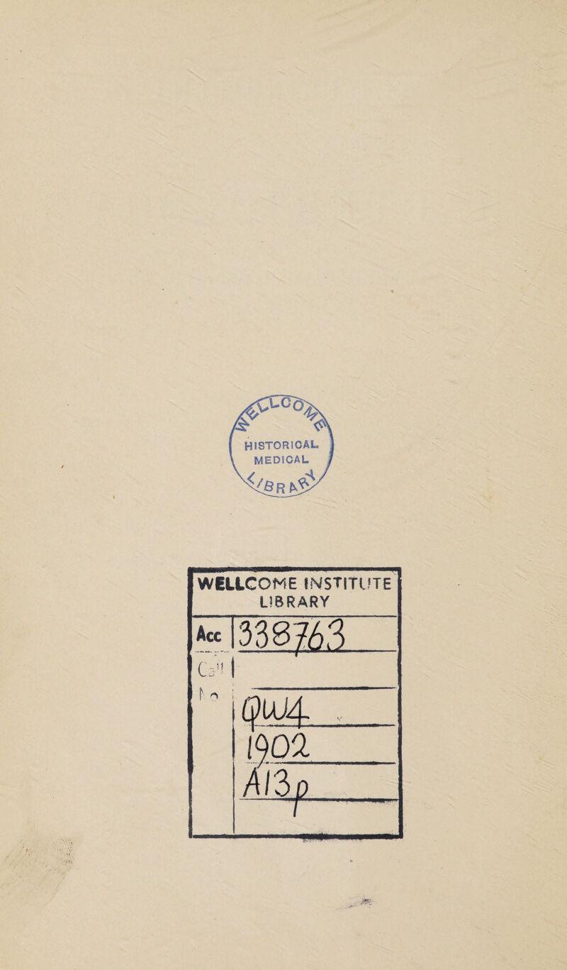 HISTORICAL MEDICAL *8>‘ WELLCOME INSTITUTE LIBRARY Acc 3; m63 L> 1 r ^ 6 W4- , l1 A 900. ;/3 n. r