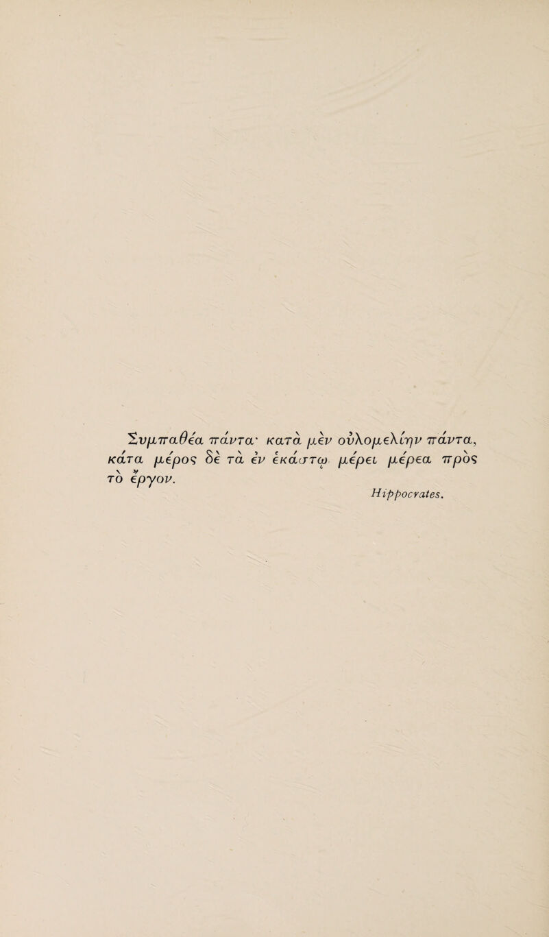 2vpiraOea iravra' Kara pev ovXopeXipv uavra, pepos Se ra eV eKouircp pepei pepea npos to epyov. Kara Hippocrates.