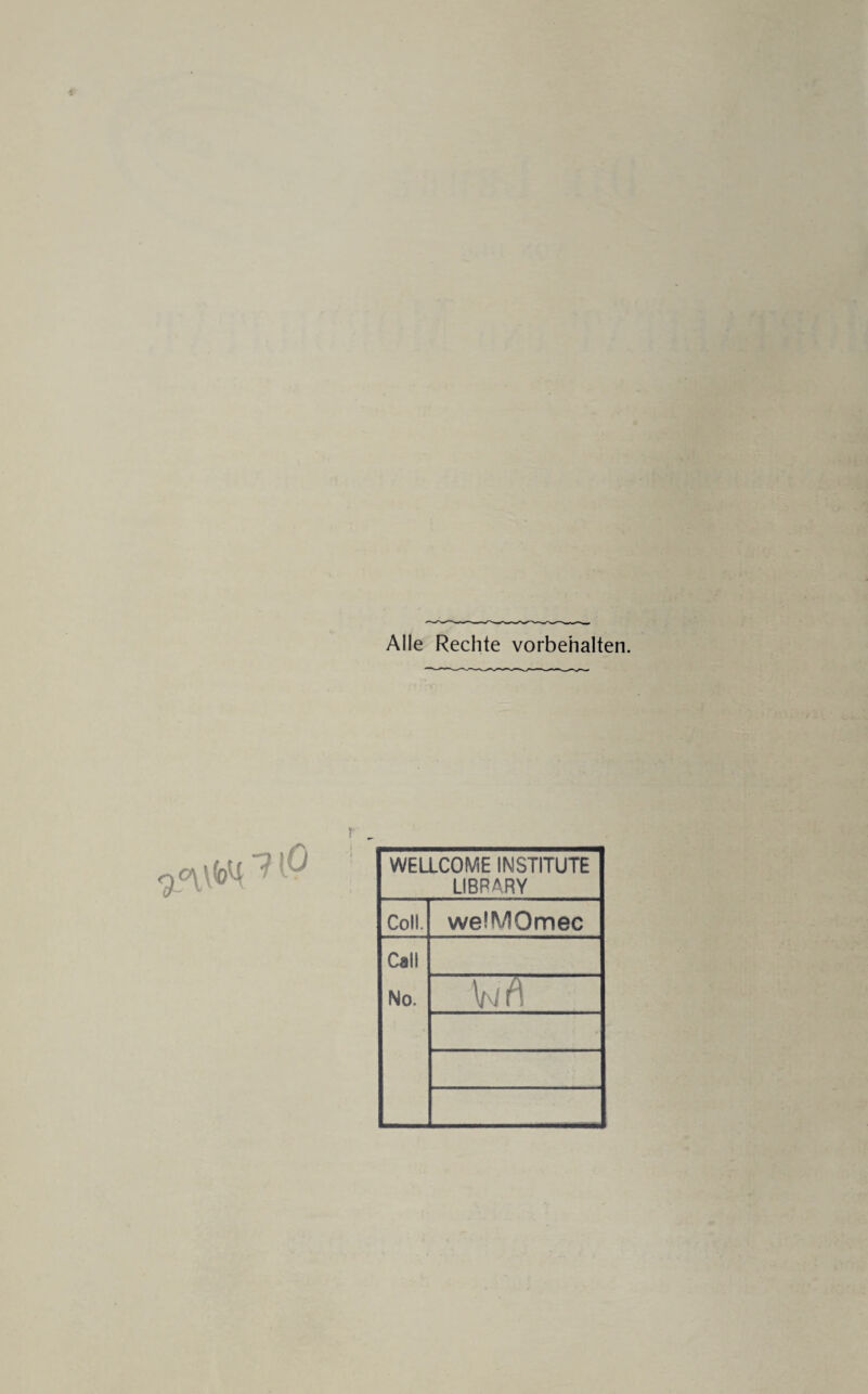 Alle Rechte Vorbehalten. WELLCOME INSTITUTE LIBRARY : Coli. welMOmec Call No. V/ (\