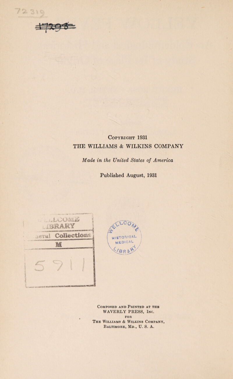 Copyright 1931 THE WILLIAMS & WILKINS COMPANY Made in the United States of America Published August, 1931 u, «v,'’..V..*••••«' . Composed and Printed at the WAVERLY PRESS, Inc. FOR The Williams & Wilkins Company, Baltimore, Md., U. S. A.