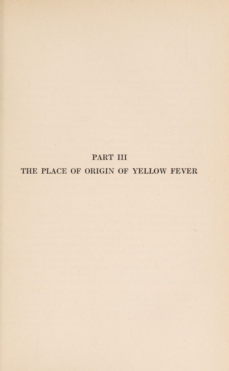 PART III THE PLACE OF ORIGIN OF YELLOW FEVER