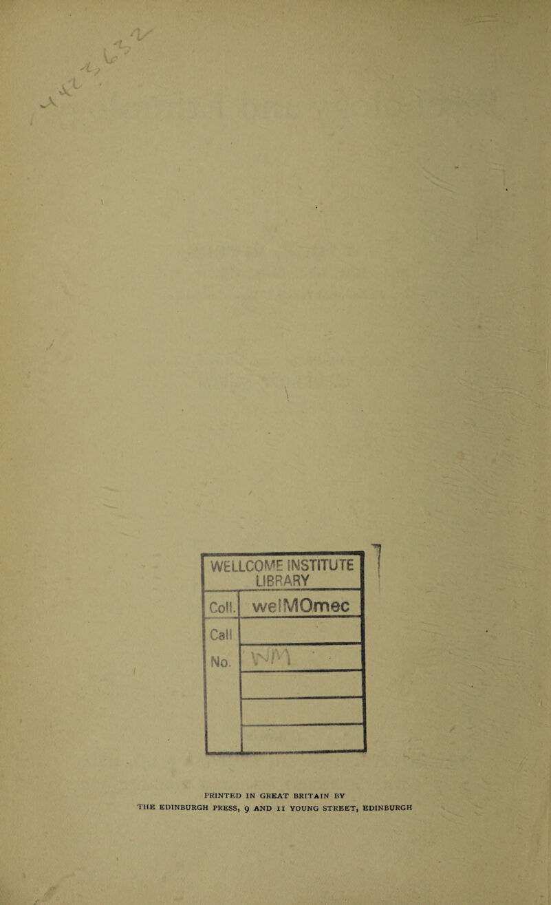 WELLCOME INSTITUTE LIBRARY Coll. weiMOmec Call No. I 1% I 1 i/A * . v * ' i PRINTED IN GREAT BRITAIN BY THE EDINBURGH PRESS, g AND II YOUNG STREET, EDINBURGH