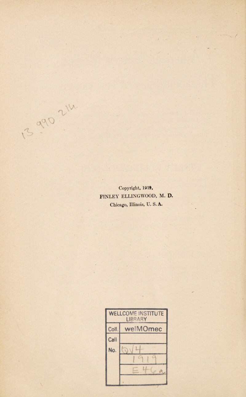 Copyright, 19 IS, FINLEY ELLINGWOOD, M. D. Chicago, Illinois, U. S.A. WELLCOME INSTITUTE LIBRARY Coll. weSMOmec Call No. ft \l H 1 °i I 1 ♦