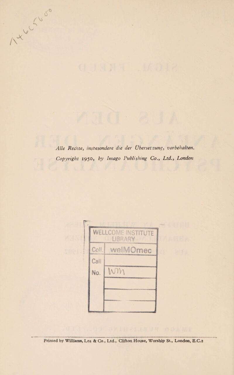 Alle Rechte, insbesondere die der Übersetzung, Vorbehalten. Copyright 1950, by Imago Publishing Co., Ltd., London WELLCOMi INSTITUTE LIBRARY Coli. ! welMOmec Cali No. lvlV\ L Printed by Williams, Lea & Co., Ltd., Clifton House, Worship St., London, E.C.2