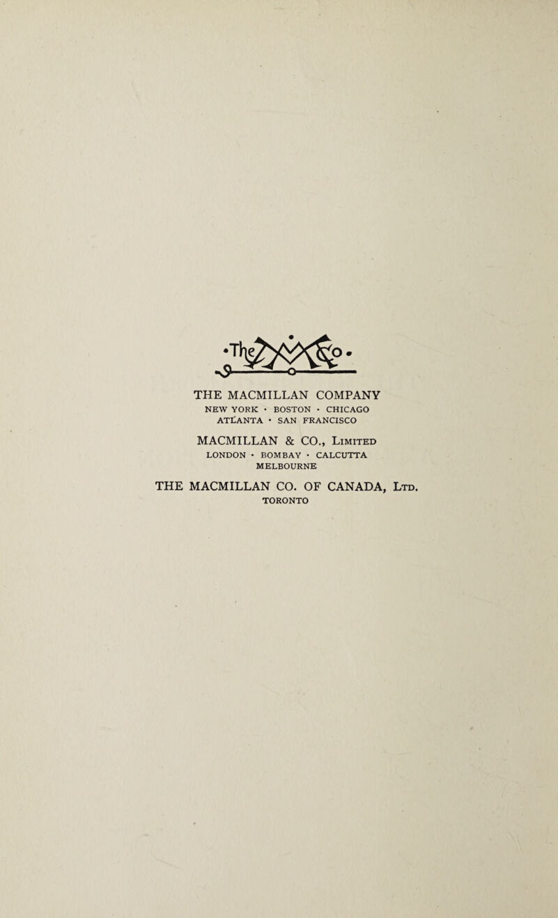 THE MACMILLAN COMPANY NEW YORK • BOSTON • CHICAGO ATLANTA • SAN FRANCISCO MACMILLAN & CO., Limited LONDON • BOMBAY • CALCUTTA MELBOURNE THE MACMILLAN CO. OF CANADA, Ltd. TORONTO