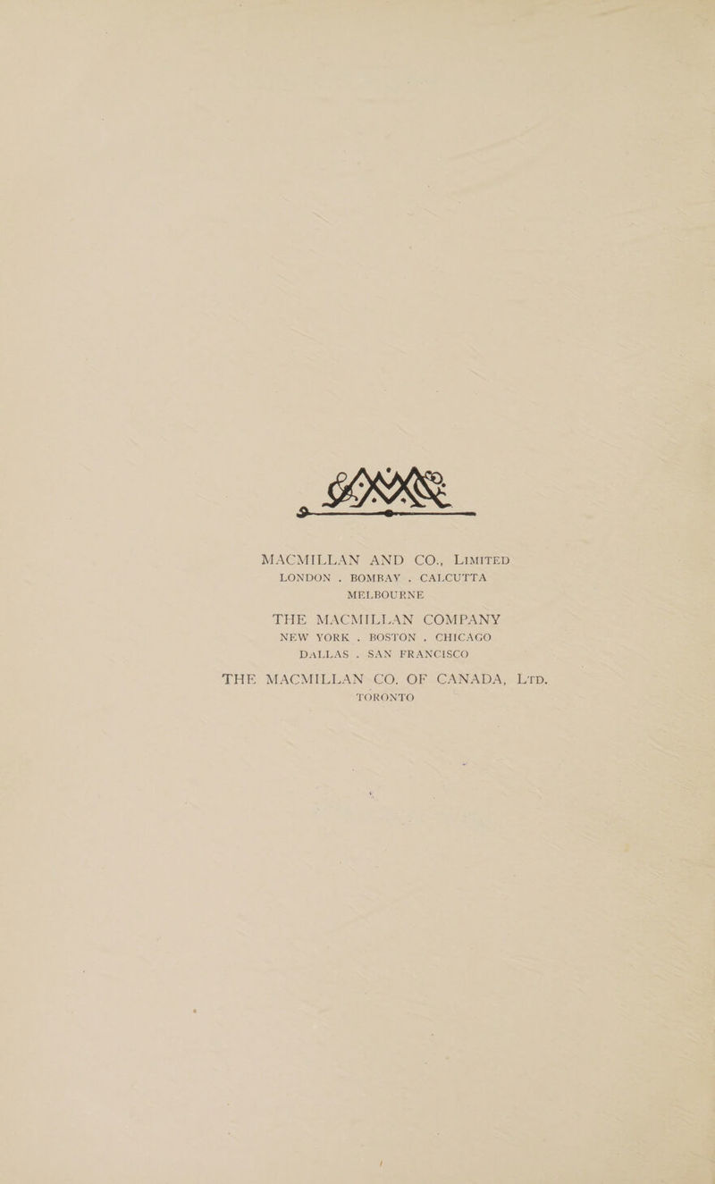 MACMILLAN AND CO., Limited LONDON . BOMBAY . CALCUTTA MELBOURNE THE MACMILLAN COMPANY NEW YORK . BOSTON . CHICAGO Dallas . san francisco THE MACMILLAN CO. OF CANADA, Ltd. TORONTO /