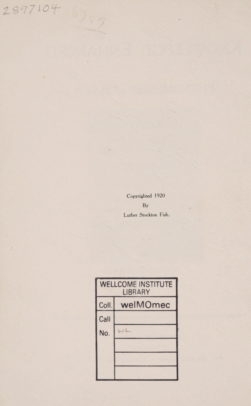 Z9C7 I-Of- Copyrighted 1920 By Luther Stockton Fish. WELLCOME INSTITUTE LIBRARY Coll. welMOmec Call No. \rj L~