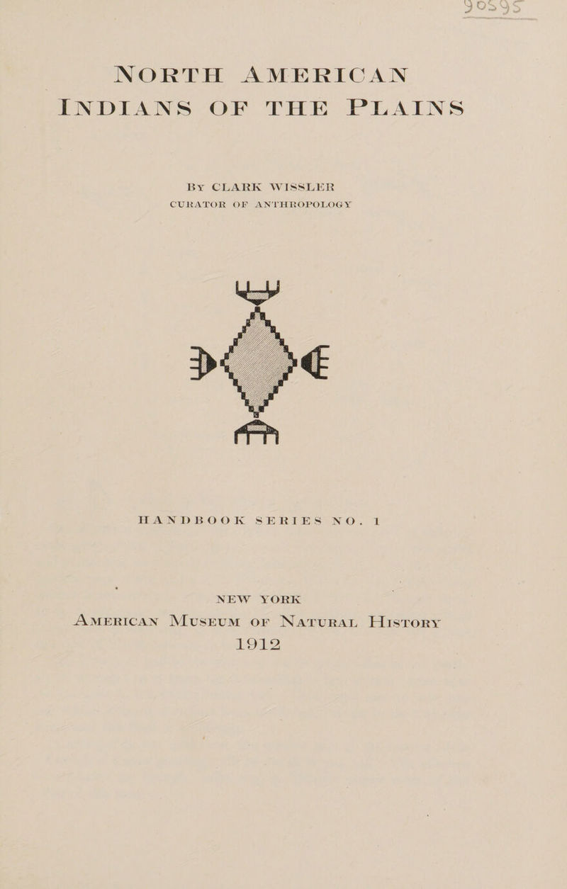 North American Indians of the plains By CLARK WISSLER CUKATOR OF ANTHROPOLOGY II A N 1) B O O K S E R I E S NO. 1 NEW YORK American Museum of Natural History 1912