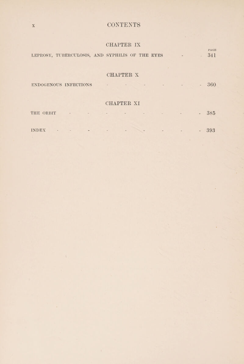 LEPROSY, TUBERCULOSIS, ENDOGENOUS INFECTIONS THE ORBIT CHAPTER IX AND SYPHILIS OF THE EYES CHAPTER X CHAPTER XI PAGE 341 - 360 - 385 INDEX 393