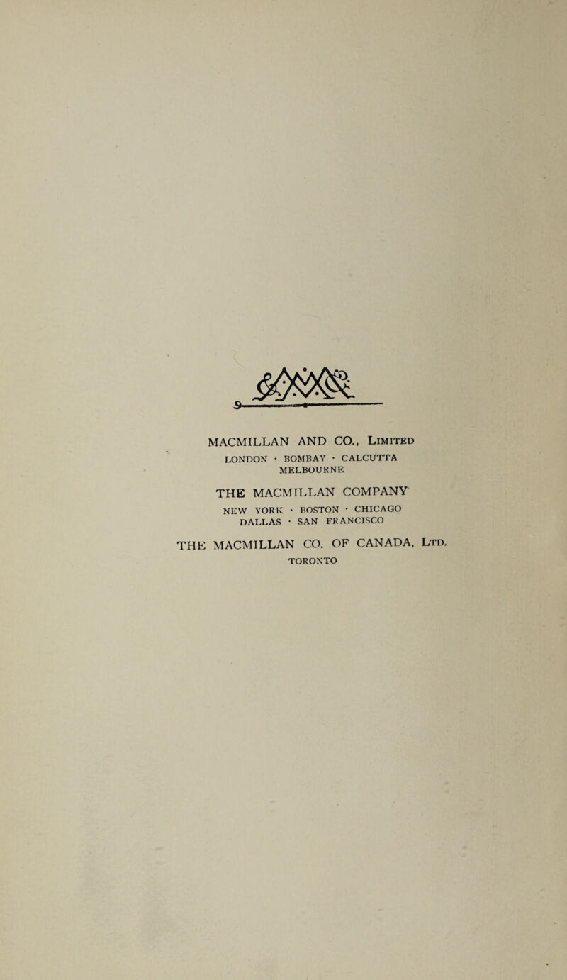s- MACMILLAN AND CO., Limited LONDON • BOMBAY • CALCUTTA MELBOURNE THE MACMILLAN COMPANY NEW YORK • BOSTON • CHICAGO DALLAS • SAN FRANCISCO THE MACMILLAN CO. OF CANADA, Ltd. TORONTO