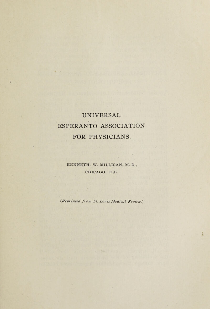 UNIVERSAL ESPERANTO ASSOCIATION FOR PHYSICIANS. KENNETH. W. MJLLICAN, M. D., CHICAGO, ILL (Reprinted ft om St. Louis Medical Review.')