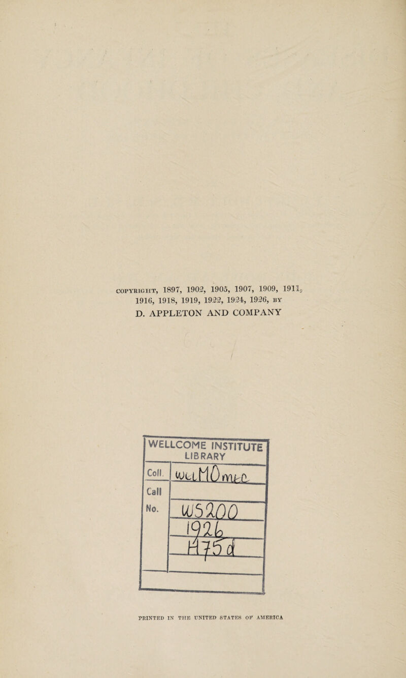 copyright, 1897, 1902, 1905, 1907, 1909, 1911 1916, 1918, 1919, 1922, 1924, 1926, by D. APPLETON AND COMPANY WELLCOME INSTITUTE LIBRARY Coll. iMuouu Cali Mo. rniao I (< m, t 135 d PRINTED IN THE UNITED STATES OP AMERICA