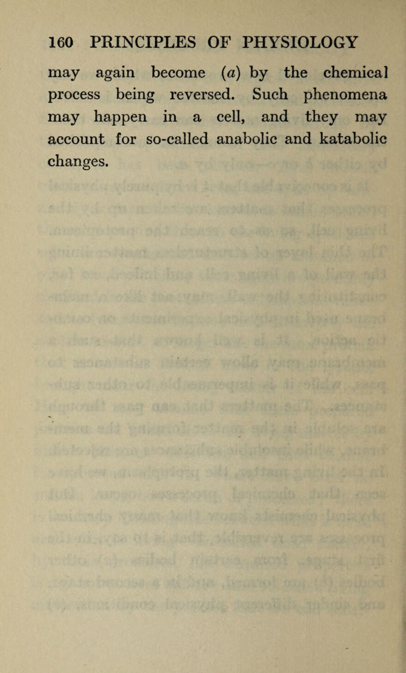 may again become (a) by the chemical process being reversed. Such phenomena may happen in a cell, and they may account for so-called anabolic and katabolic changes.