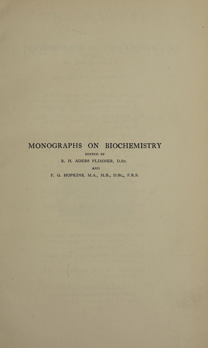 MONOGRAPHS ON BIOCHEMISTRY EDITED BY R. H. ADERS PLIMMER, D.Sc. AND F. G. HOPKINS, M.A., M.B., D.Sc.} F.R.S.