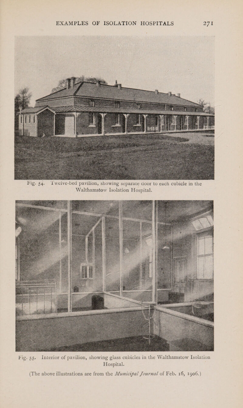 Fig. 54. Twelve-bed pavilion, showing separate door to each cubicle in the Walthamstow Isolation Hospital. vv (A-'dAT  . / - Fig. 55. Interior of pavilion, showing glass cubicles in the Walthamstow Isolation Hospital. (The above illustrations are from the Municipal Journal of Feb. 16, 1906.)