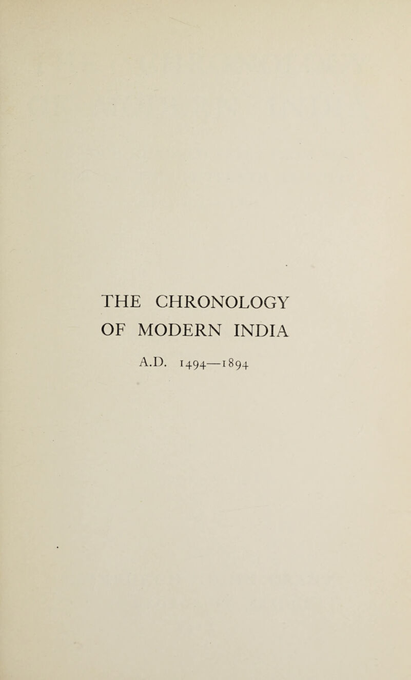 THE CHRONOLOGY OF MODERN INDIA A.D. 1494—1894