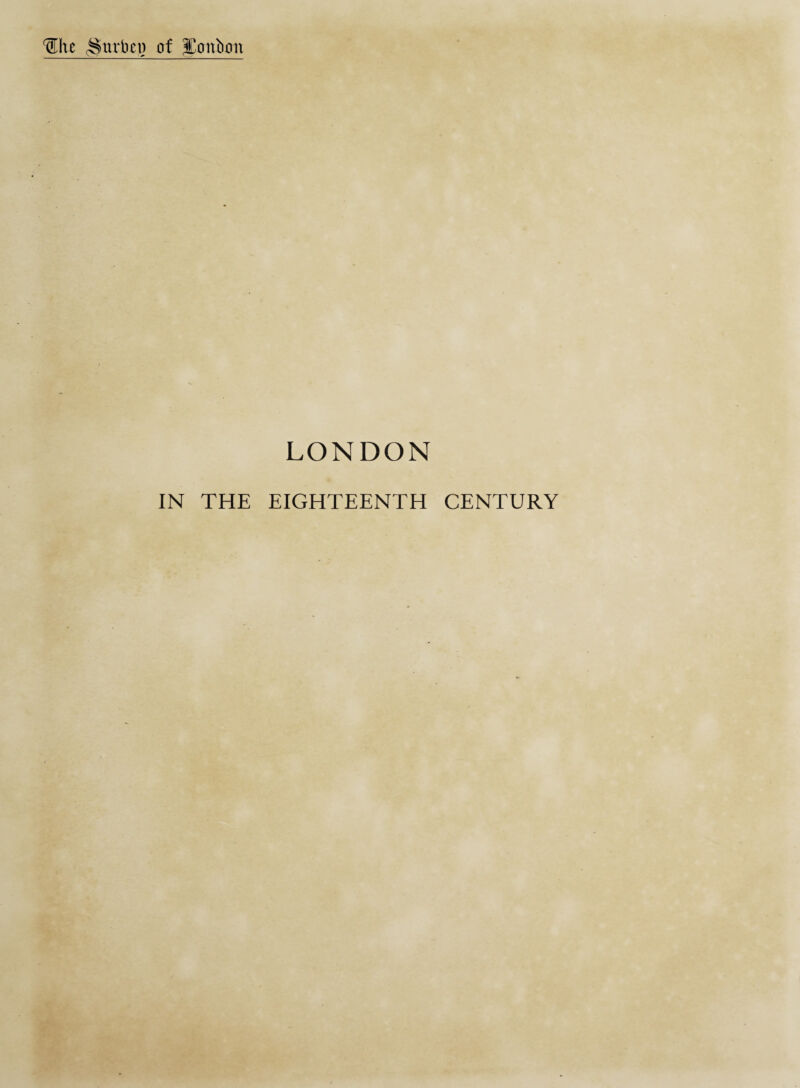 Wxt ^urbet) of JConbon LONDON IN THE EIGHTEENTH CENTURY