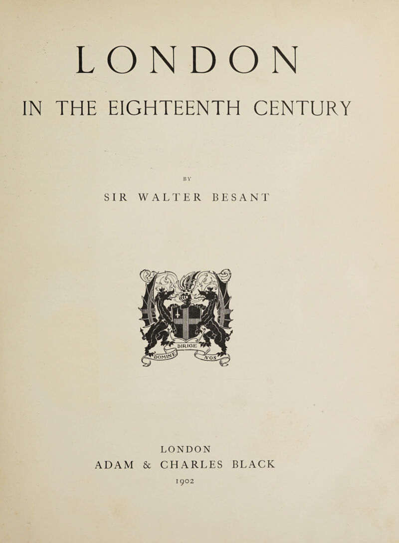 LONDON IN THE EIGHTEENTH CENTURY SIR WALTER BESANT LONDON ADAM & CHARLES BLACK 1902