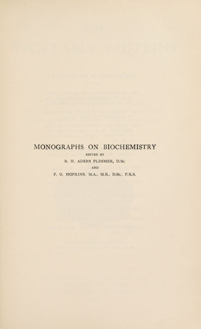 MONOGRAPHS ON BIOCHEMISTRY EDITED BY R. H. ADERS PLIMMER, D.Sc. AND F. G. HOPKINS, M.A., M.B., D.Sc., F.R.S.