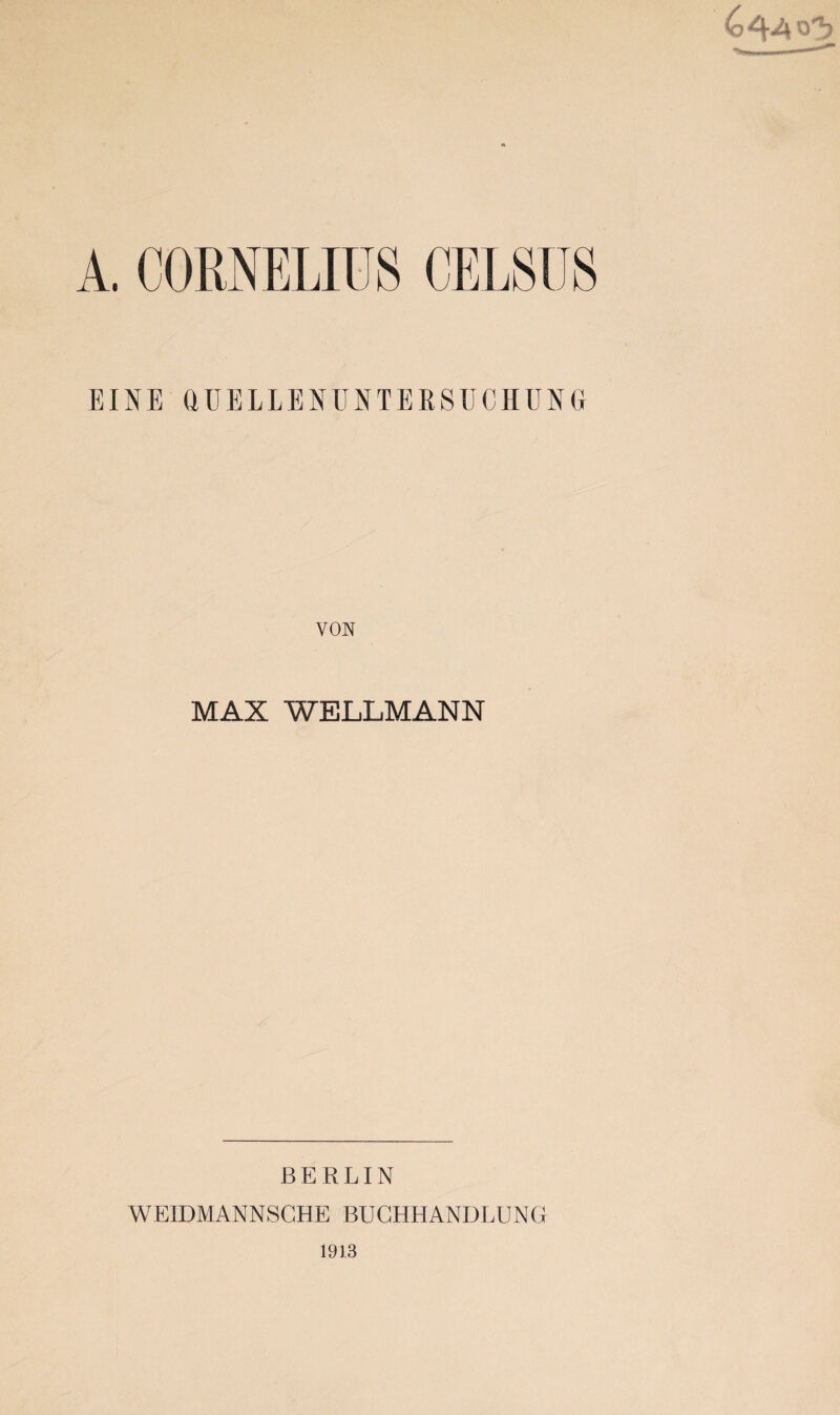 4 4 A 0^ A. C( »MELIUS CELSUS EINE aUELLENUNTERSUCHUNG VON MAX WELLMANN BERLIN WEIDMANNSGHE BUCHHANDLUNG 1913