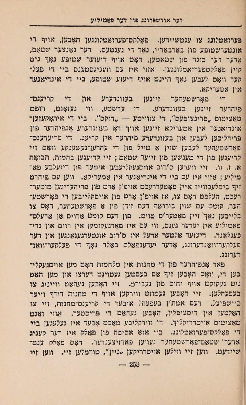 דער אורשפרונג פון דער פאמיליע פערזאמיצונג צו ענטשײדען. פא^קם־פערזאמי^ונגען האבען, אויח די אונטערשטופע פון בארבארײ, נאר די גענטעס. דער גאנצער שטאכ, ^דער דער בונד פון שטאמען, האט אויף דיעזער שטופע נאך ניט קײן פאיצלוםפערזאמצונגען. אזוי איז עס װעניגסטענס בײ די פעיצ״ קער װאס יצעבען נאך הײנט אויף דיעזע ׳טטופע, בײ די אינדיאנער אין אמעריקא. די פארשטעהער זײנען בעזונדערע און די קדיעגס־ פיהרער זײנען בעזונדערע. די ערשטע, װי געזאגט, רופט טאציטוס ״פרינציפעס׳/ די צװײטע — ״דוקס״. בײ די איהאקעזעך אינדיאנער אין אמעריקא זײנען אויך דא בעזונדערע אגפיהרער פון פרידי^יכען ^עבען און בעזונדערע םיהרער אין קריעג, די פריעדענכד פארשטעהער צעבען שוין א טײיצ פון די עהרעךגעשענקע װאם זײ קריעגען פון די מענשען פון זײער שטאם; זײ קריעגען בהמות, תבואח א. ז. וג זײ װערען ס׳רוב אויםגעקיציעבען אימער פון דיזעילבע פא־ מייציע; אזוי איז עס בײ די אינדיאנער אין אמעריקא. װען עס פיהרט זיך ביםיצעכװײז אײן פאטעררעכט אויפ׳ן ארט םון םריהעריגען מוטער־ רעכט, העצפט דאם צו, אז אויפ׳ן ארט פון אויסקלײבען די פארשטע־ הער, קומט עם שוין בירושה דעם זוהן פון א פארשטעהער, דאס צר בצײבען גאך זײן פאטער׳ס טויט. פון דעם קומט ארוים אן אדעיצכד פאמייציע אין יעדער גענם, װי עם איז פארגעקומען אין רוים און גרײ כעניצאנד. דיעזער אלטער אדעיצ איז ס׳רוב אונטערגעגאנגען אין דער פעיצקער־װאנדערונג, אדער יעדענפאיצס באילד נאך די פעילקער־זואנ־ דערונג. פאר אנפיהרער םון די מחנות אין מיצחמות האט מען אויסגעק^ײ בען די, װאס האבען זיך אם בעסטען געטויגט דערצו און מען האט ניט געקוקט אויך יחוס פון געבורט. זײ האבען געהאט װײניג צו בעפעהלען. זײ האבען געמוזט װירקען אויך די מחנות דורך זײער בײשפיעיצ. דעם אמת׳ן בעםעהל איבער די קריעגס־מחנות, זײ צו דואלטען אין דיסציפיצין, האבען געהאט די פריסטער, אזוי זאגט טאציטוס אויסדריקציך. די װירקליכע מאכט אבער איז געיצעגען בײ די פאצקס־פערזאמי^ונג. בײ אזא אסיפה פון פאלק איז דער קעגיג *דער־ שטאם־פארשטעהער געװען פארזיצענדער. דאם םאצק ענט־ שײדעט. װען זײ װייצען אויסדריקען ״נײן״, מורמלען זײ. װען זײ 253