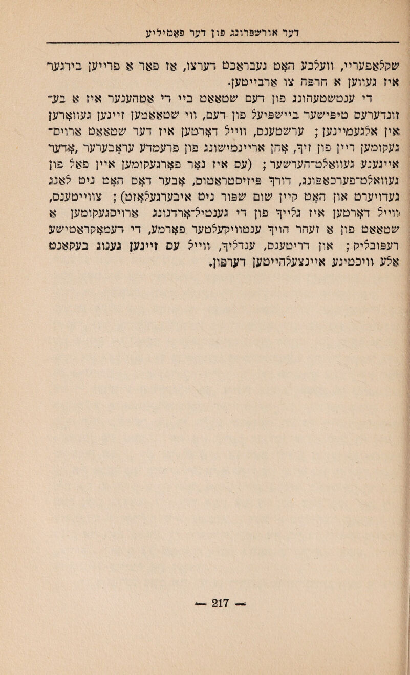 דער אורשפרונג פון דער פאמיליע שר^אפערײ, װעלבע האט געבראכט דערצו, אז פ&ר 8 פדײען ביתער איז געװען א חרפה צו ארבײטען♦ די ענטשטעהונג פון דעם שטאאט בײ די אטהענער איז א בע״ זונדערעס טיפישער בײשפיעל פון דעם, װי שטאאטען זײנען געװארען אין אלנעמײנען; ערשטענם, װײצ דאריטען איז דער שטאאט ארוים״ געקומען רײן פון זיך, אהן ארײנמישונג פון פרעמדע עראבערער ,אדער אײגענע געװאצט־הערשער; (עס איז נאר פארגעקומען אײן פאל פון געװא^ט־פערכאפונג, דורך פיזיסטראטוס, אבער דאס האיט ניט 5אנג געדויערט און האט קײן שום שפור ניט איבערגעיצאזט); צװײטענס, יװײצ דארטען איז גלײך פון די גענטיל־ארדנונג ארויםגעקומען א שטאאט פון א זעהר הויך ענטװיק־עלטער פארמע, די דעמאקראטישע רעפובציק; און דריטענס, ענדציך, װײיצ עפ זײנען גענוג בעקאנט אצע זויכטיגע אײנצע^הײטען דערפון♦