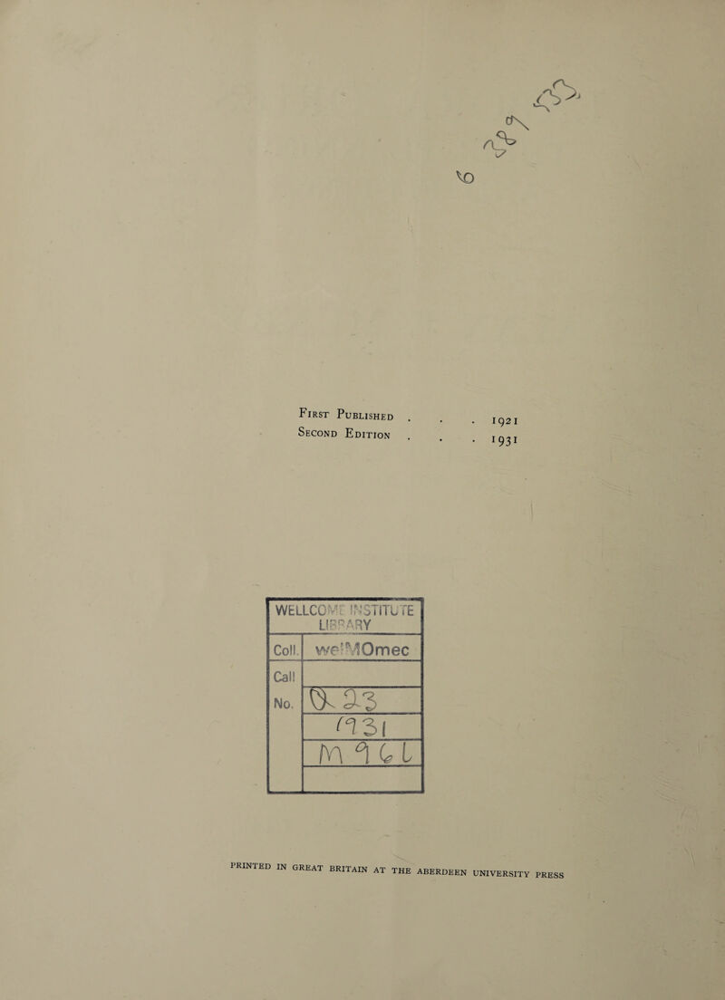 First Published Second Edition 1921 1 931 WELLCOML INSTITU ,'E LIBRARY Coll, we^Omec Call No. n 31 m °i c L PRINTED in GREAT BRITAIN AT THE ABERDEEN UNIVERSITY PRESS