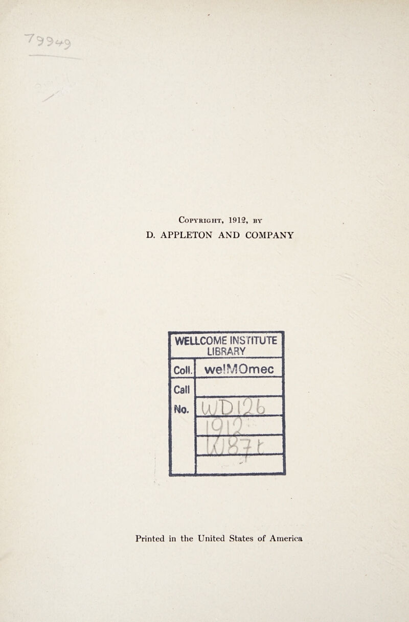 Copyright, 1912, by D. APPLETON AND COMPANY WELLCOME INSTITUTE LIBRARY Coll. welMOmec Call Ho. WDliib . 1 '-7 1 J ! \ 1 n f \ Printed in the United States of America