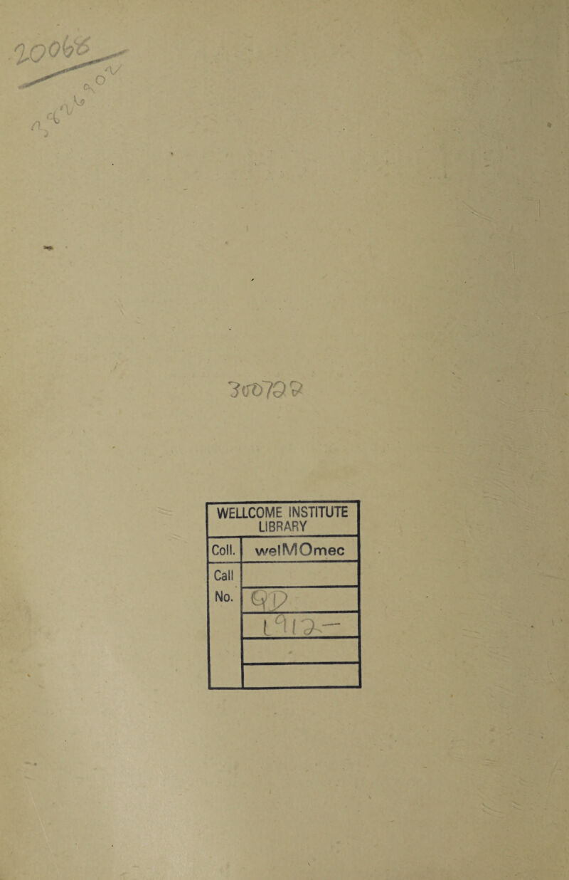* 3(jt>79 9 WELLCOME INSTITUTE LIBRARY Coll. welMOmec Call No. ( °[ I '9 i