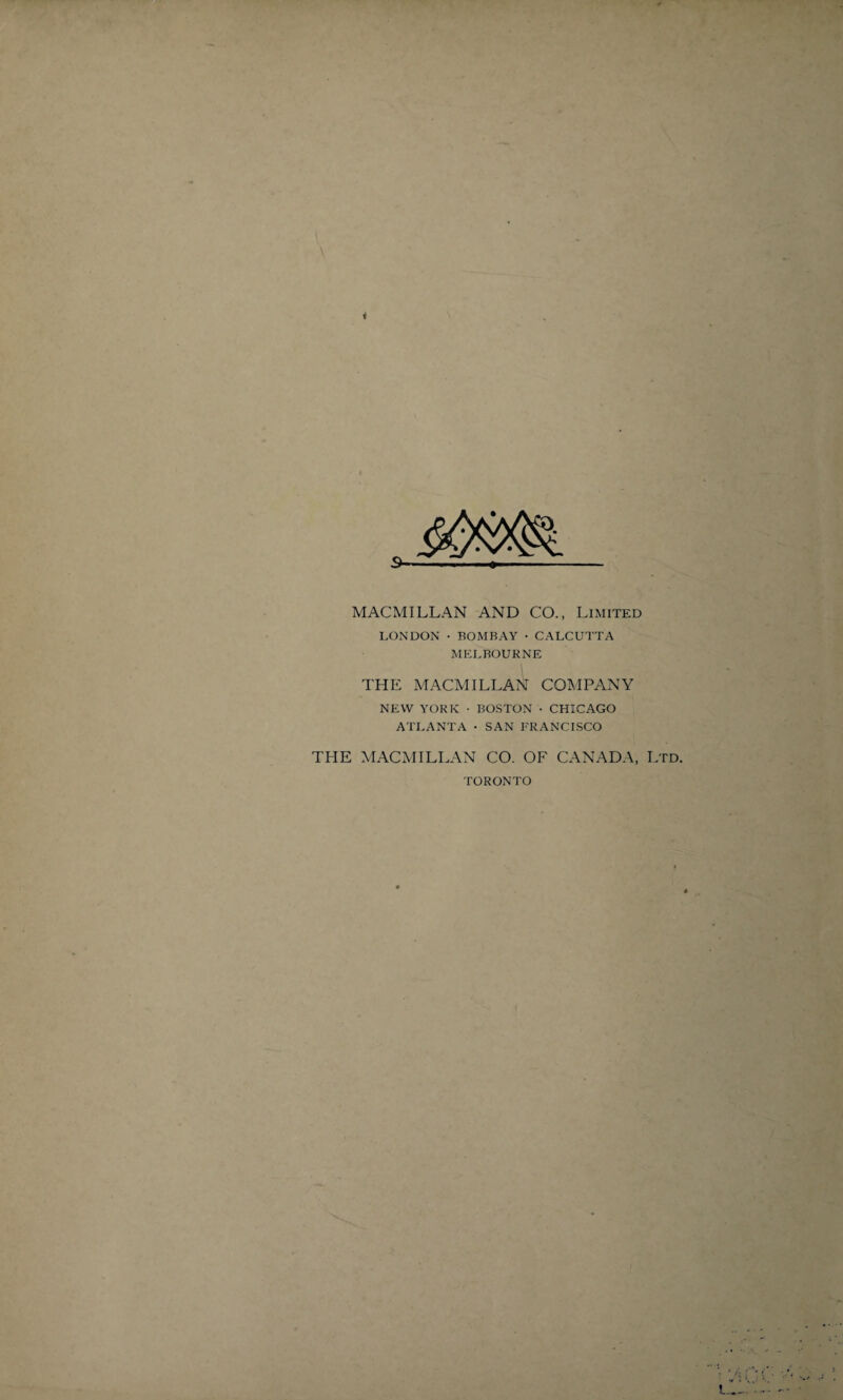 MACMILLAN AND CO., Limited LONDON • BOMBAY • CALCUTTA MELBOURNE THE MACMILLAN COMPANY NEW YORK • BOSTON • CHICAGO ATLANTA • SAN FRANCISCO THE MACMILLAN CO. OF CANADA, Ltd. TORONTO