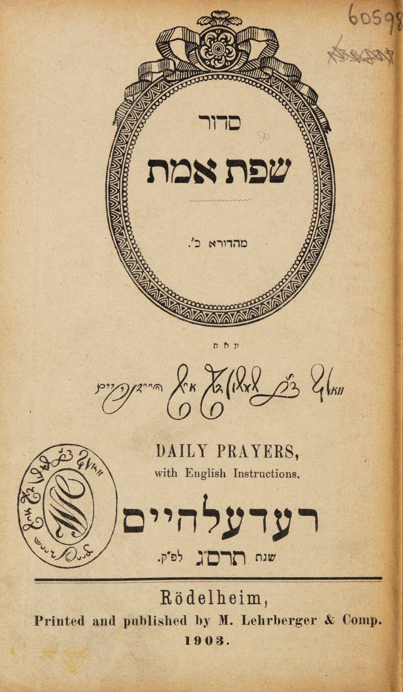 1 DAILY PRAYERS, with English Instructions. רעדעלהיים שנתרזרם־ג לפ'ק• Rödelheim, i Printed and published by M. Lehrberger & Comp. 1 903.