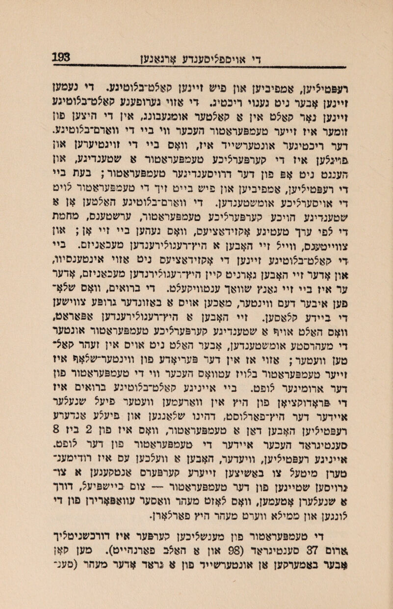 די אויםפציסענדע ארגאנען 193 רע&טיציען, אמפיביען און פיש זײנען האצם״בצוטיגע. די נעמעו ?ײנען אבער ניט גענוי ריבטיג. די אזוי גערופענע קא^ט״ב^וטיגע זײנען נאר קא^ט אין א קא^טער אומגעבונג, אין די היצען פון זומער איז זײער טעמפעראטור העכער װי בײ די װארם־בצוטיגע. דער ריכטיגער אונטערשײד איז, װאס בײ די זויגטיערען און פףיגצען .איז די קערפערציכע טעמפעראטור א שטענדיגע, און הענגט ניט אפ פון דער דרויסענדיגער טעמפעראטור; בעת בײ די רעפטיציען, אמפיביען און פיש בײט זיך די טעמפעראטור ^וימ די אויסעריציכע אומשטענדען. די װארם־ביצוטיגע האצטען אן א שטענדיגע הויכע קערפעראיכע טעמפעראטור, ערשטענס, מחמת די אפי ערך טעטיגע אקזידאציעס, װאס געהען בײ זײ אן; און צװײמעונס, װײצ זײ האבען א היץ־רעגו^ירענדען מעכאניזם. בײ די קאצט״ב^וטיגע זײנען די אקזידאציעס ניט אזוי אינטענסיװ, און אדער זײ האבען גארניט קײן היץ־רעגוצירנדען מעכאניזם, אדער ער איז בײ זײ גאנץ שװאך ענטװיקע^ט. די ברואים, װאם שאא־ פען איבער דעם װינטער, מאכען אוים א באזונדער גרופע צװישען די בײדע קצאסען. זײ האבען א היץ־רעגויצירענדען אפאראט, װאס האיצט אויח א שטענדיגע קערפערציכע טעמפעראטור אונטער די מעהרסטע אומשטענדען, אבער הא^ט ניט אוים אין זעהר קאיצ• טען װעטער; אזוי אז אין דער פעריאדע פון װינטער־שצאר איז זײער טעמפעראטור בצויז עטװאס העכער װי די טעמפעראטור פון דער ארומיגער אופט. בײ אײניגע קאיצט־בצוטיגע ברואים איז די יפראדוקציאן פון היץ אין װארעמען װעטער פיעא שנעיצער אײדער דער היץ־פאר^וסט, דהינו ש^אנגען און פיעיצע אנדערע רעפטיציען האבען דאן א טעמפעראטור, װאס איז פון 2 ביז 8 סענטיגראד העכער אײדער די טעמפעראטור פון דער ^ופט. אײניגע רעפטיציען, װיעדער, האבען א װעצכען עם איז רודימענ־ טערן מיטעא צו באשיצען זײערע קערפערס אנטקעגען א צד ינרויםען שטײגען פון דער טעמפעראטור — צום בײשפיעצ, דורך א שנע^ערן אטעמען, װאס יצאזט מעהר װאסער עװאפארירן פון די אונגען און ממי^א װערט מעהר היץ פאר^ארן״ די טעמפעראטור פון מענש^יכען הערפער איז דורכשניטציך ^ערום 37 סענטיגראד (98 און א הא^ב פארנהײט). מען קאן אבעד באמערקען אן אונטערשײד פון א גראד אדער מעהר (פענ־