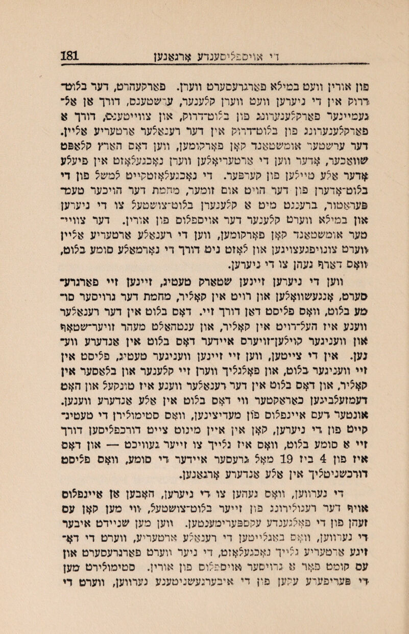 ךי אויםפ/יםענדע ארג^געז_181 פון אורין װעט במייצא פ^^רגרעסערט װערן. פי^ןרקעהרט, דער בצועד דרוק אין די ניערען װעט װערן ק^ענער, ערשטענם, דורך אן א5־ געמײנער פארק^ענערוגג פון ב/וט־דרוק, און צװײטענס, דורך א פארק^ענערונג פון בצוט־דרוק אין דער רענאצער ארטעריע א^ײן. דער ערשטער אומשטאנד קאן פארקומען, װען דאס הארץ קיצאפט שװאכער, אדער װען די ארטעריא^ען װערן נאכגעיצאזט אין פיע^ע ^זדער אצע טײצען פון קערפער. די נאכיע^אזטקײט ^משיצ פון די ב^וט־אדערן פון דער הוים אום זומער, מחמת דער הויכער טעכד פעראטור, ברענגט מיט א ק^ענערן ב^וט־צושטעצ צו די ניערען און בכזי^א װערט קצענער דער אויספ^ום פון אורין. דער צװײ־ מער אומשטאנד קאן פארקומען, װען די רענאצע ארטעריע אצײן יװערט צונויפגעצויגען און ^אזט ניט דורך די נארמא^ע םומע בצוט, יװאם דארך געהן צו די ניערען. װען די ניערען זײנען שטארק טעטיג, זײנען זײ פארגרע• סערט, אנגעשװאצען און רויט אין קא^יר, מחמת דער גרויסער סױ טע בצוט, װאם פציסט דאן דורך זײ. דאם ב^וט אין דער רענאצער װענע איז הע^־רויט אין קאיציר, און ענטהאיצט מעהר זויער־שטאר און װעניגער קוי^ען־זויערם אײדער דאס באוט אין אנדערע װע• נען. אין די צײטען, װען זײ זײנען װעניגער טעטיג, פציםט אין זײ װעניגער בלוט, און פאיצגיציך װערן זײ קצענער און באאסער אין קאציר. און דאס בצוט אין דער דענא^ער װענע איז טו־נקעצ און האט דעמזעיצבעען כאראקטער װי דאס בלוט אין א^ע אנדערע װענען. אונטער דעם אײנפיצוס פון מעדיצינען, װאס סטימוצירן די טעטיג־ קײט פון די ניערען, קאן אין אײן מינוט צײט דורכפ^יסען דורך זײ א סומע ב^וט, װאם איז גצײך צו זײער געװיכט — און דאם איז פון 4 ביז 19 מאא גרעםער אײדער די םומע, װאס פציסט דודכשניט^יך אין א^ע אנדערע ארגאנען. די נערװען, װאס געהען צו די ניערען, האבען אן איינפלום אויח דער רעגוצירונג פון זײער באוט־צושטעצ, װי מען קאן עם זעהן פון די פאר״גענדע עקםפערימענטען. װען מען שנײדט איבער די נעדװען, װאס באגצײטען די רענאי״ע ארטעריע, װערט די דא־ זיגע אדטעריע ג^ײך נאכגעצאזט, די ניער װערט פארגרעסערט און עם קומט פאר א גרויםער אויספ^וס פון אורין. סטימואירט מען די פעריפערע עקען פון די .איבערנעשניטענע נערװען, װערט די