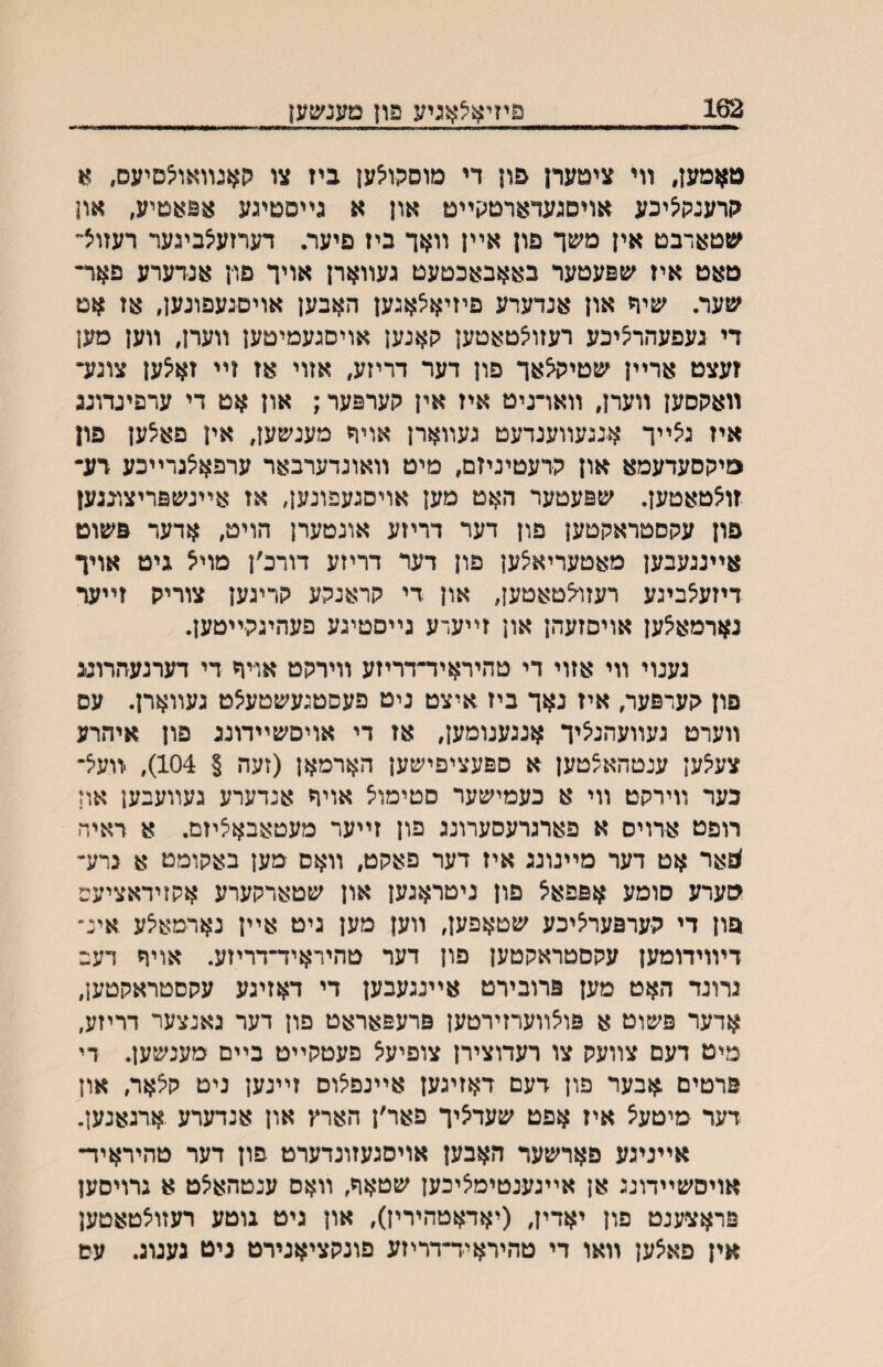 162 םיזיאלאניע פון טענ^טען מאמען, װי ציטערן פון די מוסהו^ען ביז צו קאנװאויצסיעס, א קרענק^יכע אויטגעדארטקײט און א גײסטיגע אפאמיע, און שטארבט אין משך פון אײן װאך ביז פיער. דערזעיצביגער רעזוצ״ טאט איז ^ספעטער באאבאכטעט געװארן אויך םו־ן אנדערע פאר״ עוער. שיח און אנדערע פיזיא^אגען האבען אויםגעפונען, אז אט די געפעהריציכע רעזוצטאטען קאנען אויסגעמיטען װערן, װען מען זעצט ארײן שטיק^אך פון דער דריזע, אזוי אז זײ זאיצען צוגע־ װאקסען װערן, װאױניט איז אין קערפער; און אט די ערפיגדונג איז גיצײך אנגעװענדעט געװארן אויר מענשען, אין פא^ען פון מיקסעדעמא און קרעטיניזם, מיט װאונדערבאר ערפאצגרײכע רע־י זוצטאטען. עופעטער האט מען אויסגעפונען, אז אײנשפריצוכנען פון עקסטראקטען פון דער דריזע אונטערן הויט, אדער פשוט אײננעבען מאטעריאצען פון דער דריזע דורכ׳ן מוי^ גיט אויך דיזעצביגע רעזו-צטאטען, און די קראנקע קריגען צוריק זײער גארמא^ען אויסזעהן און זײעדע גײםטיגע פעהיגקײטען. גענוי װי אזוי די טהיראיד־דריזע װידקט או־יר די דערנעהרוע פון קערפער, איז נאך ביז איצט ניט פעסטגעשטעצט געװארן. עס װערט געװעהניציד אנגענומען, אז די אויסשײדונג פון איהרע צע^ען ענטהא^טען א ספעציפישען הארמאן (זעה § 104), װעיצ* כער װירקט װי א כעמישער סטימויצ אויח אנדערע געװעבען אוז רופט אדוים א פארגרעסערונג פון זײער מעטאבאציזם. א ראיה ^ואר אט דער מײנונג איז דער פאקט, װאס מען באקומט א נרע״ סערע סומע אפפאצ פון ניטראגען און שטארקערע אקזיראציעס פון די קערפעריציכע שטאפען, װען מען גיט אײן נארמאצע אינ• דױוידומען עקםטראקטען פון דער טהיראיד־דריזע. אויח דעב נרונד האט מען פרובירט אײנגעבען די דאזיגע עקסטראקטען, אדער פשוט א פוצװערזירטען פרעפאראט פון דער גאנצער דריזע, מיט דעם צװעק צו דעדוצירן צופיעצ פעטקײט בײם מענשען. די פרטים אבער פון דעם דאזיגען אײנפיצוס זײנען ניט קלאר, און דער מיטעצ איז אפט שעדיציך פאר׳ן הארץ און אנרערע ארגאנען. אײניגע פארשער האבען אויסגעזונדערט פון דער טהיראיד- אויסשײדונג אן אײגענטימציכען שטאח, װאם ענטהאיצט א ברויסען פראצענט פון יאדין, (יאראטהירין), און גיט גוטע רעזוצטאטען אין פאצען װאו די טהיראיד־דריזע פונקציאנירט גיט געגוג. עס