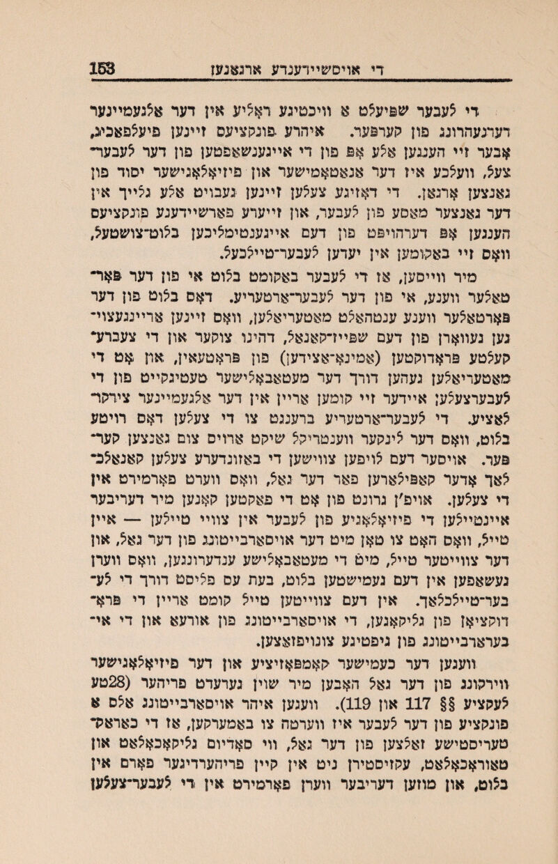 די צעבער ׳עפיעצט א װיכטיגע רא^יע אין דער אצגעמײנער דעדגעהרונג פון קערפער. איהרע .פונקציעס זײנען פיע^פאכי^ אבער זײ העננען א^ע אפ פון די אײגענשאפטען פון דער ^עבעױי צע^, װעצכע איז דער אנאטאמישער און פיזיא^אגישער יסוד פון גאנצען ארגאן. די דאזיגע צעאען זײנען געבויט אצע ג^ײך אין דער גאנצער מאםע פון ^עבער, און זײערע פארשײדענע פונקציעם הענגען אפ דערהויפט פון דעם אײגענטימיציכען ב^וט״־צושטעצ, װאס זײ באקומען אין יעדען קעבער־טײ^כעצ. מיר װײסען, אז די ^עבער באקומט ב^וט אי פון דער פאר״ טאצער װענע, אי פון דער ^עבער־ארטעריע. דאס ביצוט פון דער פארטא^ער װענע ענטהאיצט מאטעריא^ען, װאם זײנען ארײנגעצוי־ גען געװארן פון דעם שפײדקאנאיצ, דהינו צוקער און די צעברע• קעיצטע פראדוקטען (אמינא־אצידען) פון פראטעאין, און אט די מאטעריא^ען געהען דורך דער מעטאבאיצישער טעטיגקײט פון די ^עבערצע^ען אײדער זײ קומען ארײן אין דער איצגעמײנער צירקױ ^אציע. די אעבער־ארטעריע ברענגט צו די צעצען דאס רויטע ב^וט, װאס דער ^ינקער װענטריקצ שיקט ארויס צום גאנצען קער״ פער. אויסער דעם ^ויפען צװישען די באזונדערע צעצען קאנא^כ• ^אך אדער קאפיצארען פאר דער גאיצ, װאס װערט פארמירט אין די צעאען. אויפ׳ן גרונט פון אט די פאקטען קאנען מיר דעריבער אײנטײ^ען די פיזיא^אגיע פון ^עבער אין צװײ טײ^ען — אײן טײצ, װאס האט צו טאן מיט דער אויסארבײטונג פון דער גא^, און דער צװײטער טײיצ, מיט די מעטאבאיצישע ענדערונגען, װאס װערן געשאפען אין דעם געמישטען ביצוט, בעת עס פיציסט דורך די צע־ בער־טײ^כ^אך. אין דעם צװײטען טײיצ קומט ארײן די פרא• דוקציאן פון גציקאגען, די אויםארבײטוננ פון אורעא און די אי־ בערארבײטונג פון גיפטיגע צונויפזאצען. װעגען דער כעמישער קאמפאזיציע און דער פיזיא^אגישער װירקונג פון דער גאא האבען מיר שוין גערעדט פריהער (28טע ^עקציע §§ 117 און 119). װעגען איהר אויסארבײטונג איצס א פונקציע פון דער ^עבער איז װערטה צו באמערקען, אז די כאראק• טעריסטישע זאצצען פון דער גאא, װי סאדױם גציקאכאצאט און טאוראכא^אט, עקזיםטירן ניט אין קײן פריהערדיגער פארם אין בצוט, און מוזען דעריבער װערן פארמירט אין די צעבער־צע$ען