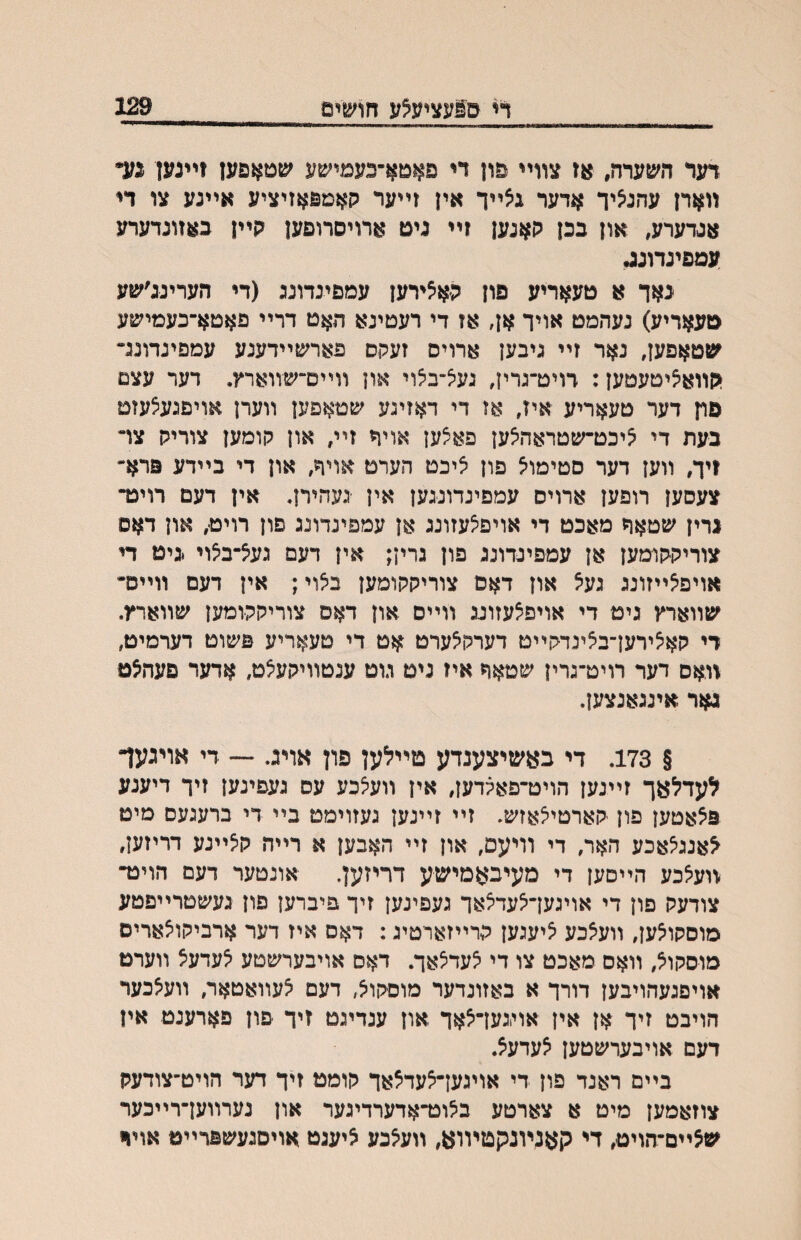 די ס1עצי?נצע חושים 129 דעד השערה, אז צװײ פון די פאטא־כעמישע שטאפען !ײנען נע״ װארן עהג^יך אדער גצײך אין זײער קאמפאזיציע אײנע צו די אגדערע, און בכן קאנען ?ײ ניט ארויסרופען קײן כאזונדערע עמפינדונ^ נאך א טעאריע פון קאצירען עמפינדונג (די העריננ׳שע טעאריע) נעהמט אויך אן, אז די רעטינא האט דרײ פאטא־כעמישע שטאפען, נאר זײ ניבען ארויס זעקס פארשײדענע עמפינדוננ״ קװאיציטעטען: רויט־נרין, נעיצ־בצוי און װײס־שװארץ. דער עצם פח דער טעאריע איז, או די דאזינע שטאפען װערן אויפגעצעזט בעת די ^יכט־שטראהיצען פאצען אויה זײ, און קומען צוריק צױ זיך, װען דער סטימוא פון איכט הערט אויך, און די בײדע פרא־ צעסען רופען ארויס עמפינדונגען אין נעהירן. אין דעם רויט־ נרין שטאה מאכט די אויפיצעזונג אן עמפינדונג פון רויט, און דאס צוריקקומען אן עמפינדוננ פון גרין; אין דעם געיצ־ב^וי יגיט די אויפ^ײזונג געא און דאם צוריקקומען ביצוי; אין דעם װײס־ שװארץ גיט די אויפ^עזונג װײם און דאס צוריקקומען שװארץ. די קאיצירען־ב^ינדקײט דערקלערט אט די טעאריע פשוט דערמיט, װאס דער רויט־גרין שטאףז איז ניט מט ענטװיקע^ט, ארער פעהצט גאר אינגאנצען. § 173. די באשיצענדע טײלען פון אויג. — די אויגעד לעדלאך זײנען הויט־פאקדען, אין װע^כע עס געפינען זיך דיענע פלאטען פון קארטי^אזש. זײ זײנען געזוימט בײ די ברעגעם מיט לאנג^אכע האר, די װיעם, און זײ האבען א רײה קיצײנע דריזען, װעלכע הײםען די מעיבאמישע דריזען. אונטער דעם הויט־ צודעק פון די אויגען־לעדלאך געפינען זיך פיברען םון געשטרײפטע מוסקו^ען, װעאכע ^יעגען קרײזארטיג: דאס איז דער ארביקוצארים מוסקול, װאס מאכט צו די יצעדצאך. דאס אויבערשטע לעדעל װערט אויםגעהויבען דורך א באזונרער מוסקויצ, רעם לעװאטאר, װע^כער הויבט זיך אן אין אויגעךיצאך און ענריגט זיך פון פארענט אין דעם אויבערשטען ?ערעל. בײם ראנד פון די אויגען־^עד^אך קומט זיך דער הויט־צודעק צוזאמען מיט א צארטע ב^וט־ארערריגער און נערװען־רײכער שלײם־הויט, די קאנױנקפזױומ, װעלכע ציענט אויסגעשפרײט אוי^