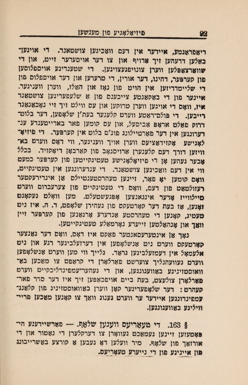 92 פיזיאצאגיע פוןמענשען דיאפראגמע, אײדער אין דעם װאכיגען צושטאנד• די אויגעד גאצען דרעהען זיך ארויןמ און צו דער אויסערער זײט, און די שװארצאפצען װערן צונויפגעצויגען, די שטענדיגע אויספצוסען םון קערפער, דהינו, דער אורין, די טרערען און דער אויספ^וס פון די ש^יימדריזען אין הויט פון נאז און הא^ז, ווערן ווענינעה אײגער פון די באקאנטע צײכענס פון א ש^עפעריגען צושטאנד איז, װאס די אויגען װערן טרוקען און עס װי^ט זיך זײ נאכאנאנד דײבען. די פויצס־ראטע װערט ק^ענער בעת׳ן שצאפען, דער באוכד דרוק םא^ט אראפ אביסעיצ, און עס קומען פאר באדײטענדע ענ״ דערועען אין דער פארטייצונג פונ׳ם ב^וט אין קערפער. די פיזיא• ^אגישע אקזידאציעם װערן אויך װעניגער, װי דאם װערט בא• װיזען דורך דעם ק^ענערן ארויסגאב פון קאדבאן דיאקזיד. בכלל אבער געהען אן די פיזיא^אגישע טעטיגקײטען פון קערפער כמעמ װי אין דעם װאכינען צושטאנד. די ענדערונגען אין טעטיגקײט, װאם קומען יא פאר, זײנען מעהרםטענטײ^ס אן אינדירעקטער דעזו^טאט פון דעם, װאם די טעטיגקײט פון צערעברום װערט סײצװײז אדער אינגאנצען אפגעשטעצט. מען װא^ט געקאנט ואגען, אז בעת דער קארטעקס פון נעהירן ש^אפט, ד. ה. איז ניט טעטיג, קאנען די מעהרםטע אנדערע ארגאנען םון קערפער זײן װאך און אנהאצטען זײערע נארמא^ע טעטיגקײטען. נאך אן אינטערעםאנטער פאקט איז דאס, װאם דער גאנצער קארטעקס װערט ניט אנשיצאפען אין דערזע^ביגער רגע און גיט א^עמאצ אין דעמזעיצביגען גראר. גצײך װי מען װערט אנש^אםען װערט געװעהנ^יך צוערשט פאר^ארן די קראפט צו מאכען בא• װאוסטזיניגע באװעגונגען, און די געהער־עמםינדיציכקײט װערט םאראארן צו^עצט, בעת בײם אויפכאפען זיך איז רער םרר פאר־ קעהרט: דער שצאפעדיגער קאן װערן באװאוסטזיניג פון קצאנג־ עמםינדונגען אײדער ער װערט גענוג װאך צו קאנען מאכען םרײ־ װי^יגע באװעגונגען. § 163. די טעאריעס װעגען שלאןן. — םארשײדענע הײ פאטעזען זײנען געמאכט געװארן צו דערק^ערן רי נאטור און די אורזאך פון שלאח. מיר װעיצען דא געבען א קורצע באשרײבוע םון אײניגע פון די נײערע טעאךיעס*