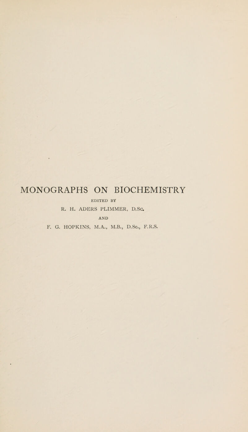 MONOGRAPHS ON BIOCHEMISTRY EDITED BY R. H. ADERS PLIMMER, D.Sc. AND F. G. HOPKINS, M.A., M.B., D.Sc., F.R.S.