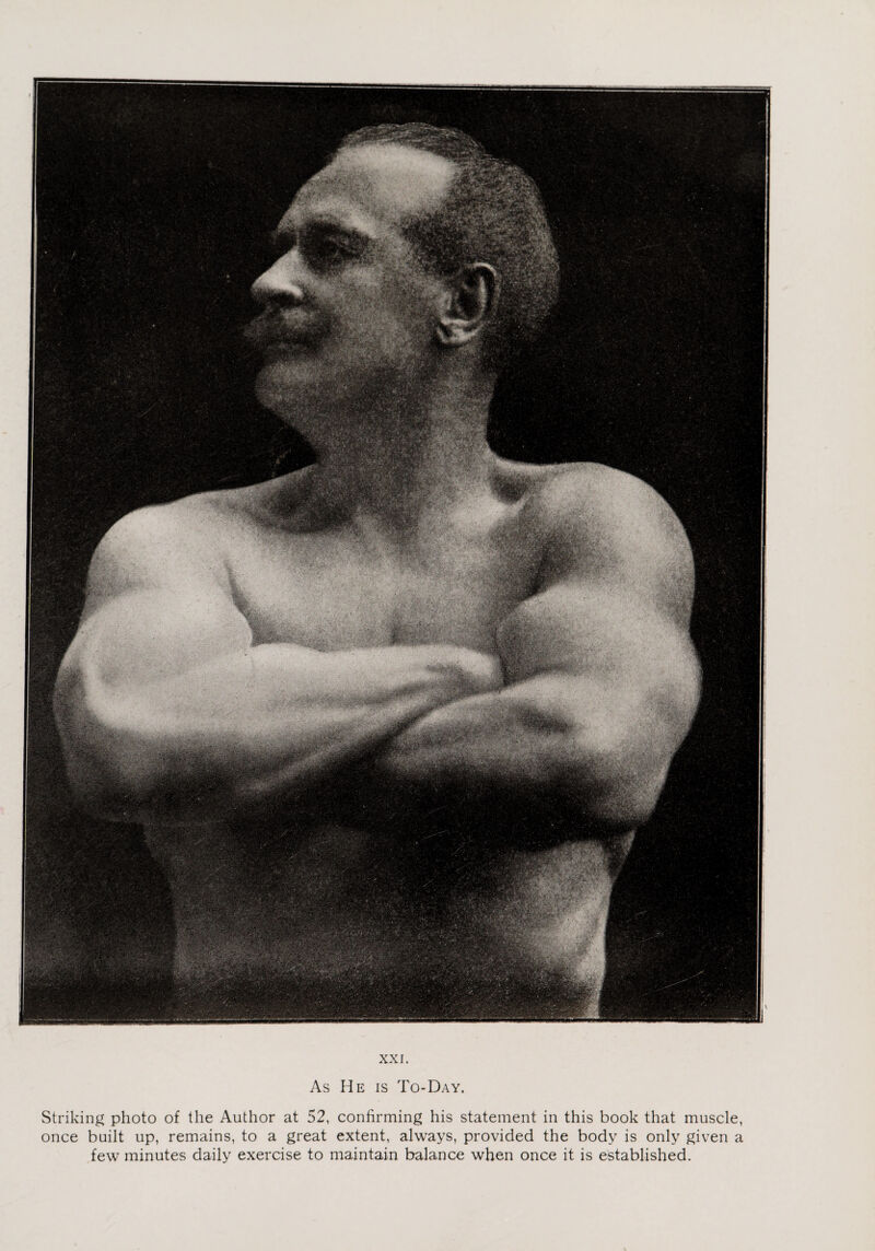 As He is To-Day. Striking photo of the Author at 52, confirming his statement in this book that muscle, once built up, remains, to a great extent, always, provided the body is only given a few minutes daily exercise to maintain balance when once it is established.
