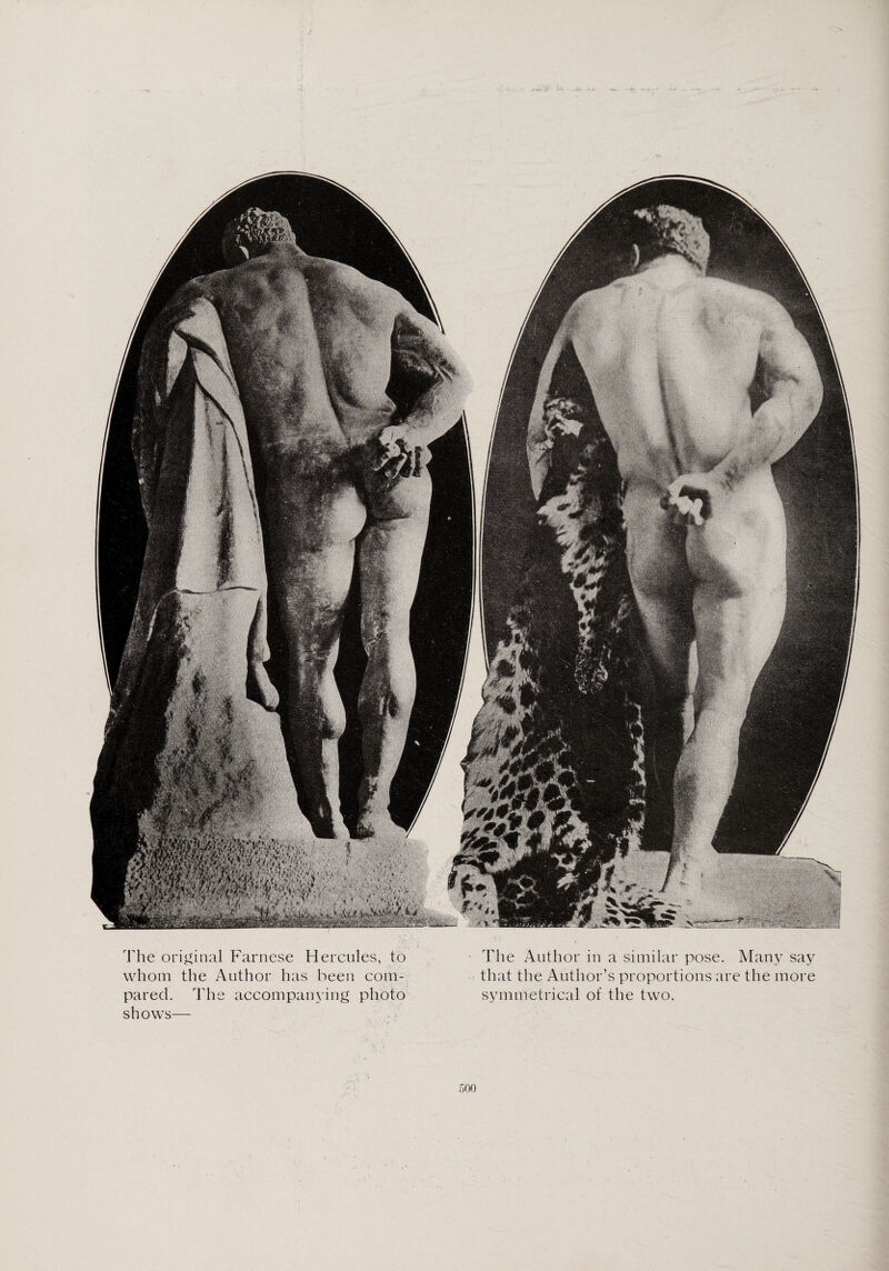 The original Farnese Hercules, to whom the Author has been com¬ pared. The accompanying photo shows— The Author in a similar pose. Many say that the Author’s proportions are the more symmetrical of the two.