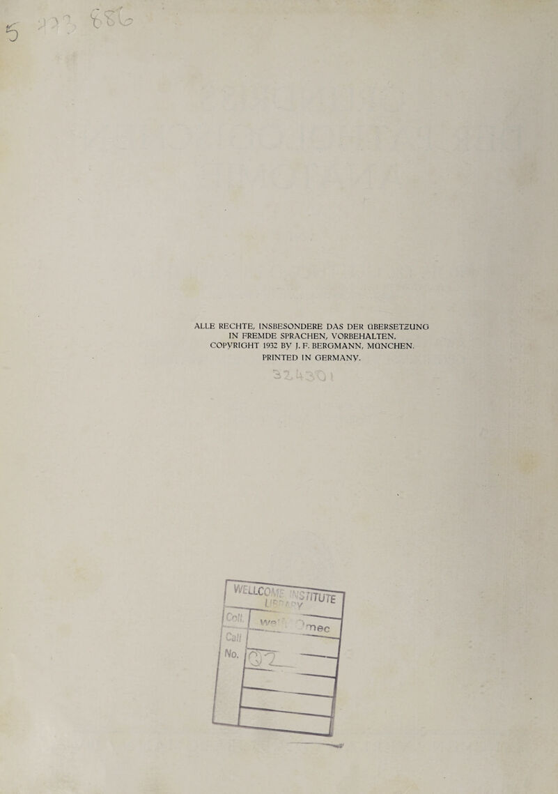 * ALLE RECHTE, INSBESONDERE DAS DER ÜBERSETZUNG IN FREMDE SPRACHEN, VORBEHALTEN, COPYRIGHT 1932 By J. F. BERGMANN, MÜNCHEN. PRINTED IN GERMANy.