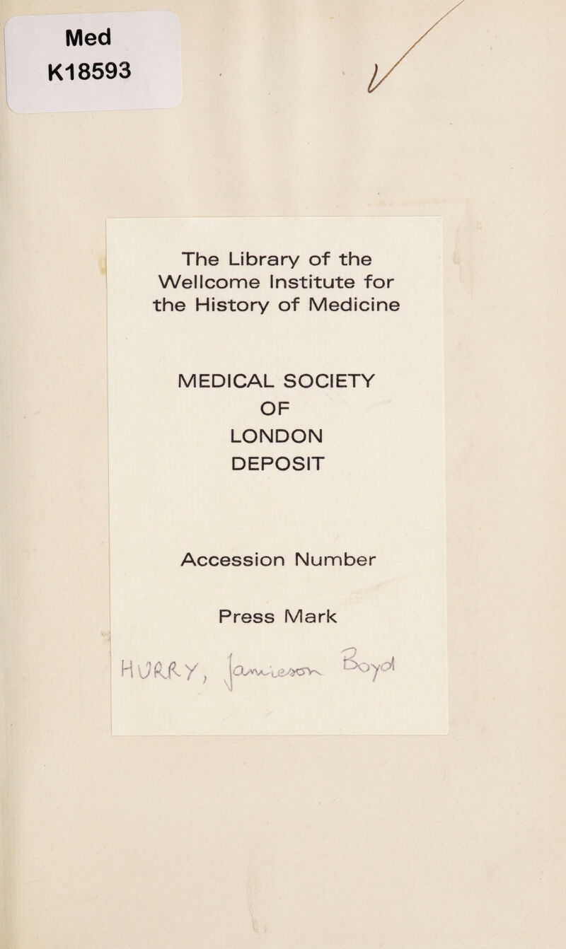 Med K18593 The Library of the Wellcome Institute for the History of Medicine MEDICAL SOCIETY OF LONDON DEPOSIT Accession Number Press Mark H\my, V