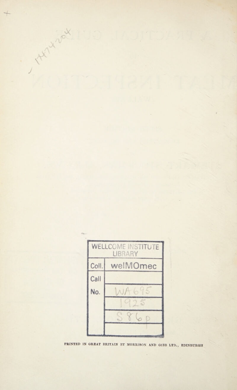 WELLCOME INSTITUTE LIBRARY Coll. weiMOmec Call No, 1a)/ b ;'v - PRINTED IN GREAT BRITAIN BY MORRISON AND GIBB LTD., EDINBURGH