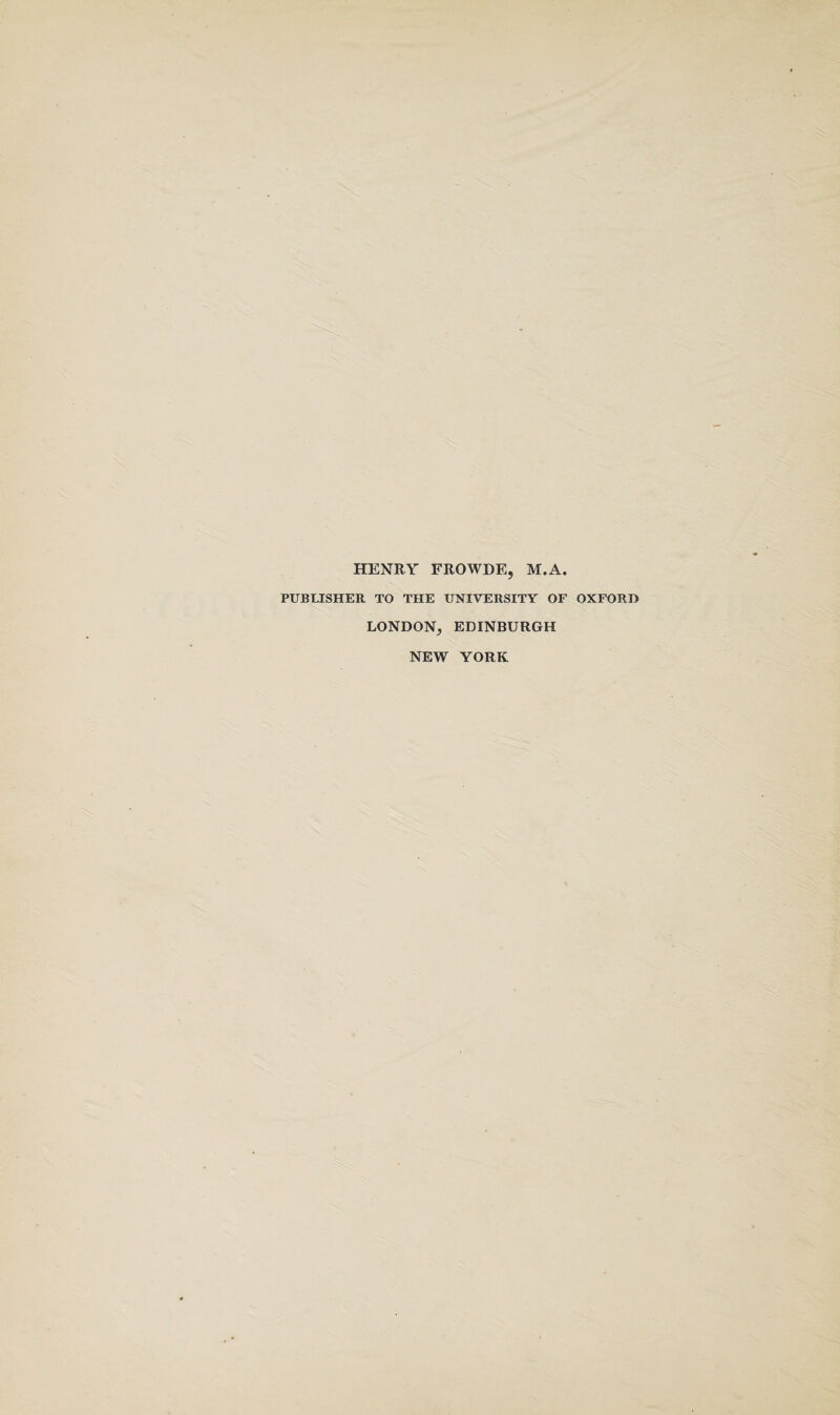 HENRY FROWDEj M.A. PUBLISHER TO THE UNIVERSITY OF OXFORD LONDON, EDINBURGH NEW YORK