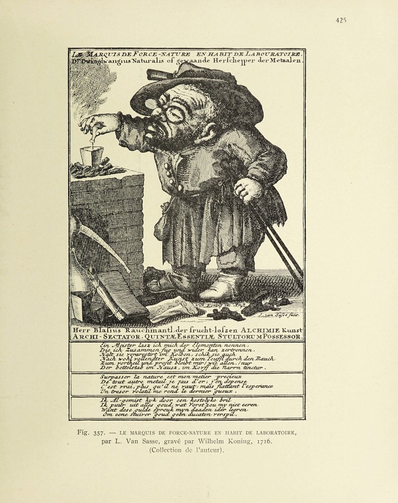 tjs ixe For ce -ica titre en ha bit de Fa b o uraztoike ^aro£iuslïatvLralÂs oi tfevaande Herfclieiper cL»rMetaalen Fig- 357- — LE MARQUIS DE FORCE-NATURE EN HABIT DE LABORATOIRE, par L. Van Sasse, gravé par Wilhelm Koning, 1716. (Collection de l’auteur).