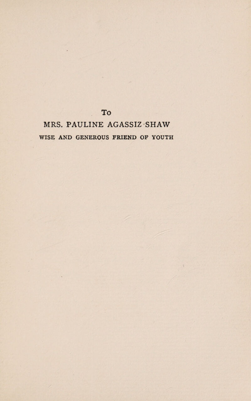 To MRS. PAULINE AGASSIZ SHAW WISE AND GENEROUS FRIEND OF YOUTH