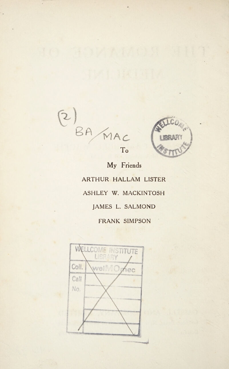 My Friends ARTHUR HALLAM LISTER ASHLEY W. MACKINTOSH JAMES L. SALMOND FRANK SIMPSON