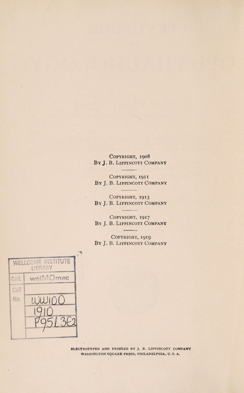 By J. B. Lippincott Company Copyright, 1911 By J. B. Lippincott Company Copyright, 1913 By J. B. Lippincott Company Copyright, 1917 By J. B. Lippincott Company Copyright, 1919 By J. B. Lippincott Company ELECTROTYPED AND PRINTED BY J. B. LIPPINCOTT COMPANY WASHINGTON SQUARE PRESS, PHILADELPHIA, U. S. A.