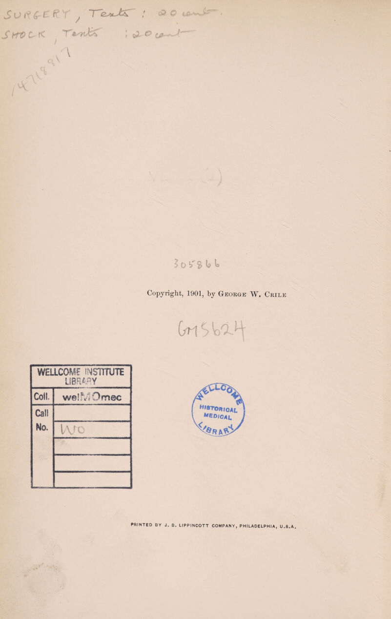 S v 6- e f? Y , T~a*JbC : •> > / iWC-K T*; oj. e> — ) '\ a \ * A 5 0^9*^^ Copyright, 1901, by G-eorge W. Crile C^lS'o Q. H* ^ I WELLCOME INSTITUTE LIBRARY Coll weffVlOmec Call No. lAjo PRINTED BY J. B. LIPPINCOTT COMPANY, PHILADELPHIA, U.8.A.